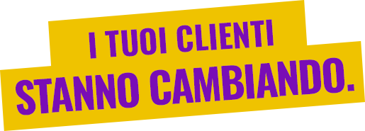 I tuoi clienti stanno cambiando.